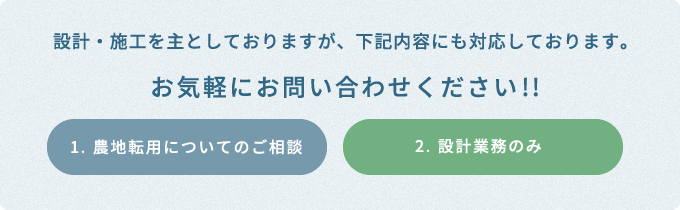 設計・施工を主としておりますが、下記内容にも対応しております。お気軽にお問い合わせください!! 1. 農地転用についてのご相談 2. 設計業務のみ