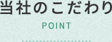 当社のこだわり POINT